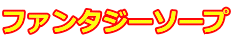 ファンタジーソープ